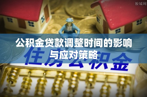 运城公积金贷款调整时间的影响与应对策略