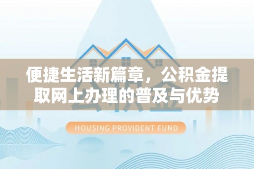 运城便捷生活新篇章，公积金提取网上办理的普及与优势