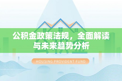 运城公积金政策法规，全面解读与未来趋势分析