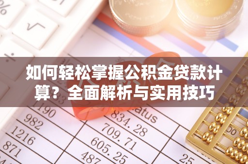 运城如何轻松掌握公积金贷款计算？全面解析与实用技巧