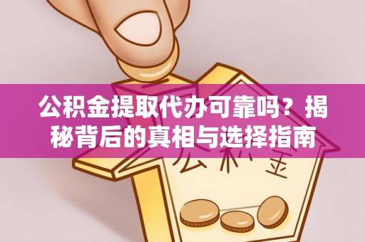 运城公积金提取代办可靠吗？揭秘背后的真相与选择指南