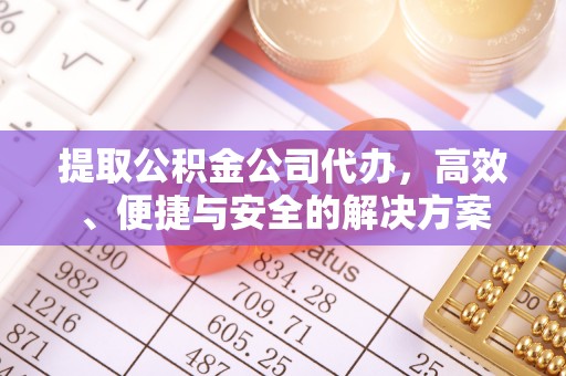 运城提取公积金公司代办，高效、便捷与安全的解决方案