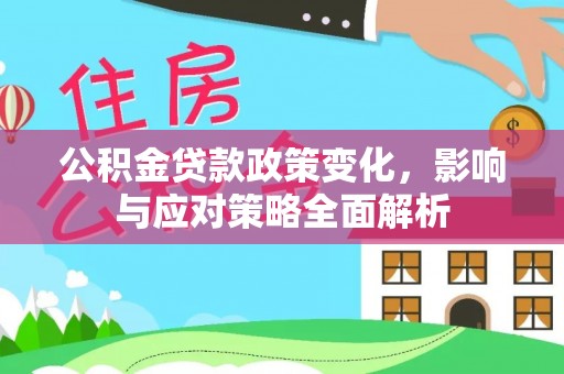 运城公积金贷款政策变化，影响与应对策略全面解析