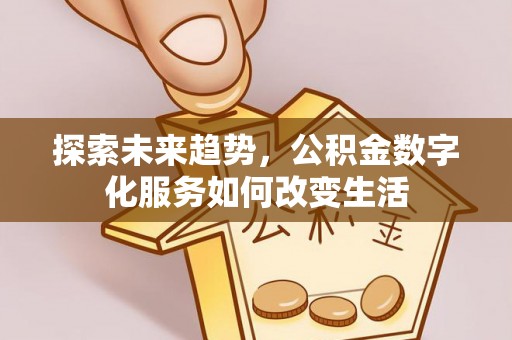 运城探索未来趋势，公积金数字化服务如何改变生活