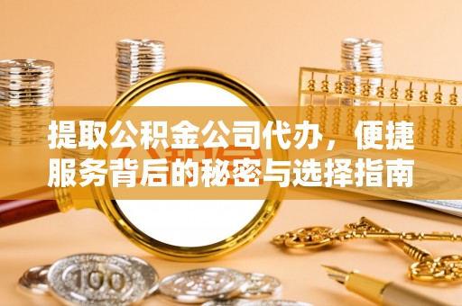 运城提取公积金公司代办，便捷服务背后的秘密与选择指南