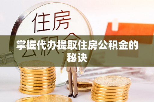 运城掌握代办提取住房公积金的秘诀