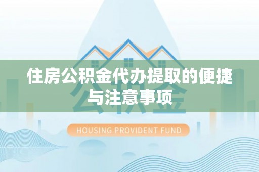 运城住房公积金代办提取的便捷与注意事项