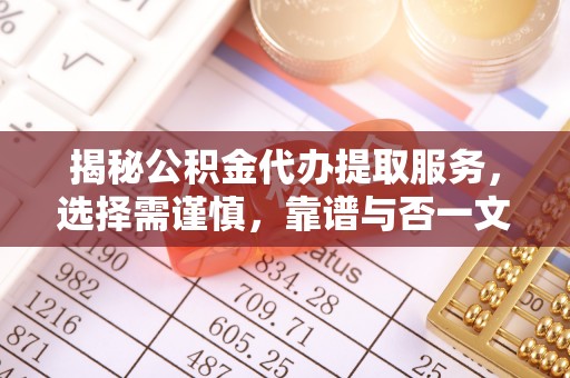 运城揭秘公积金代办提取服务，选择需谨慎，靠谱与否一文详解