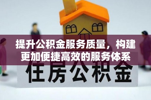 运城提升公积金服务质量，构建更加便捷高效的服务体系