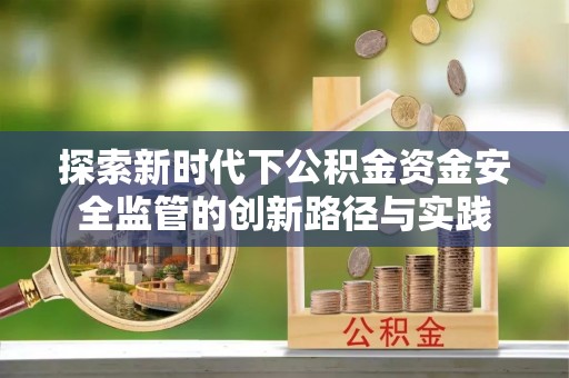 运城探索新时代下公积金资金安全监管的创新路径与实践