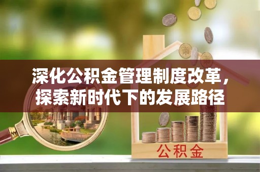 运城深化公积金管理制度改革，探索新时代下的发展路径