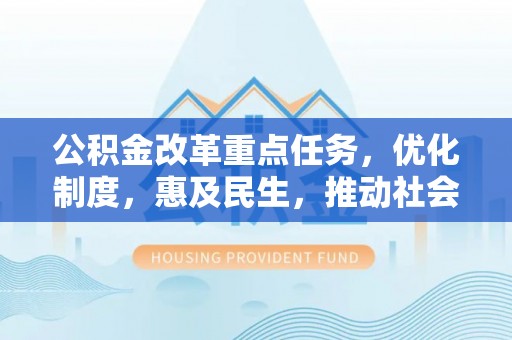 运城公积金改革重点任务，优化制度，惠及民生，推动社会公平发展