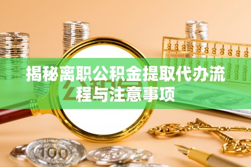 运城揭秘离职公积金提取代办流程与注意事项