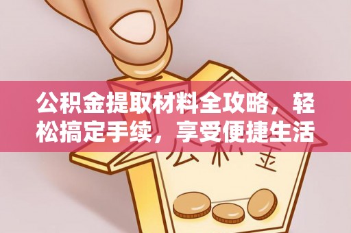 运城公积金提取材料全攻略，轻松搞定手续，享受便捷生活
