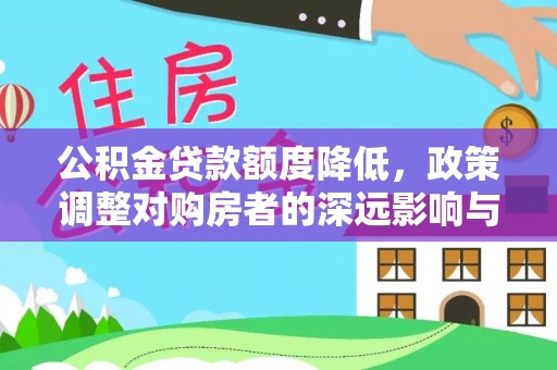 运城公积金贷款额度降低，政策调整对购房者的深远影响与应对策略