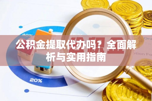 运城公积金提取代办吗？全面解析与实用指南