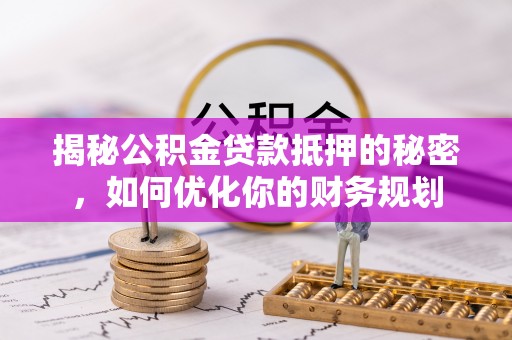 运城揭秘公积金贷款抵押的秘密，如何优化你的财务规划