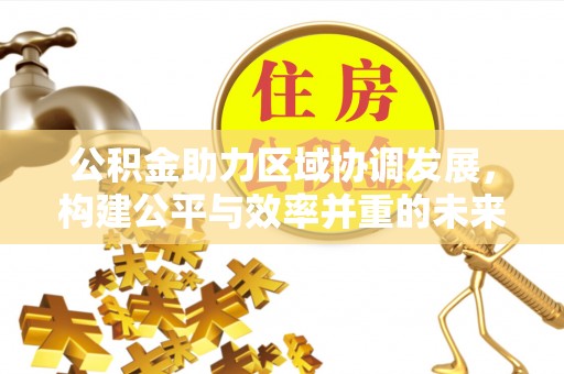 运城公积金助力区域协调发展，构建公平与效率并重的未来