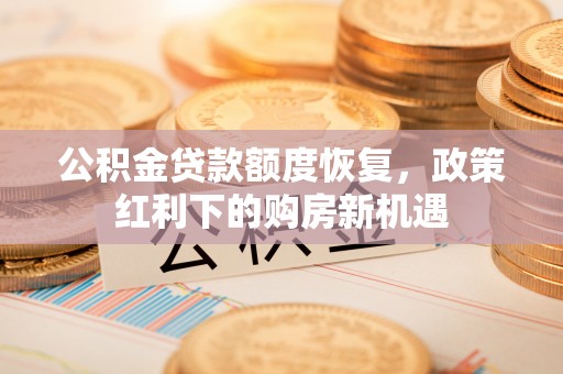 运城公积金贷款额度恢复，政策红利下的购房新机遇