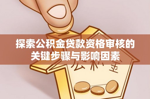 运城探索公积金贷款资格审核的关键步骤与影响因素
