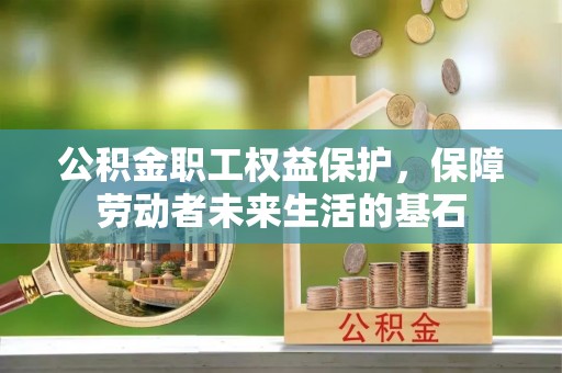 运城公积金职工权益保护，保障劳动者未来生活的基石