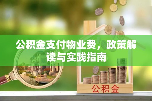 运城公积金支付物业费，政策解读与实践指南