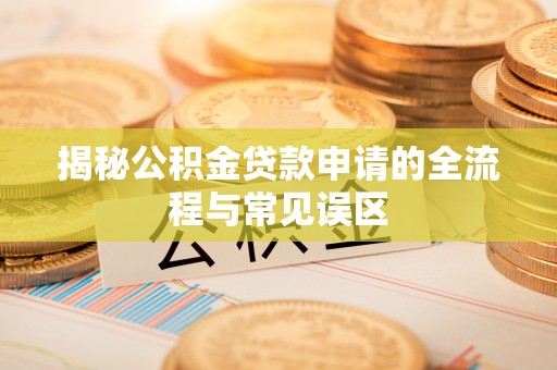 运城揭秘公积金贷款申请的全流程与常见误区