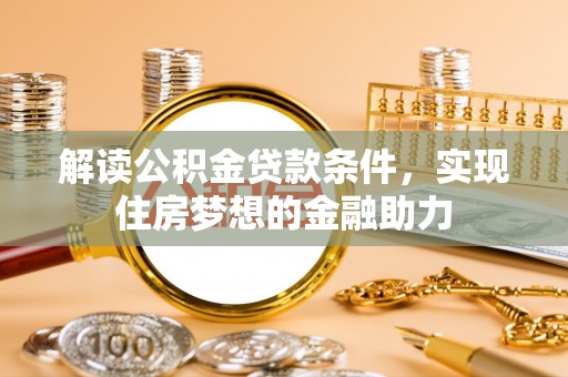 运城解读公积金贷款条件，实现住房梦想的金融助力