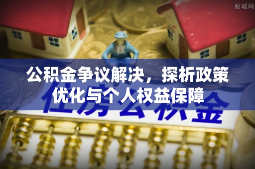 运城公积金争议解决，探析政策优化与个人权益保障