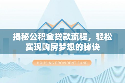 运城揭秘公积金贷款流程，轻松实现购房梦想的秘诀