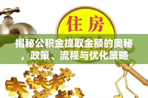 运城揭秘公积金提取金额的奥秘，政策、流程与优化策略