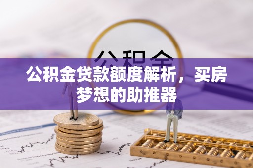 运城公积金贷款额度解析，买房梦想的助推器