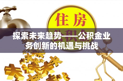 运城探索未来趋势——公积金业务创新的机遇与挑战