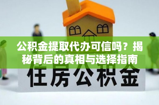 运城公积金提取代办可信吗？揭秘背后的真相与选择指南