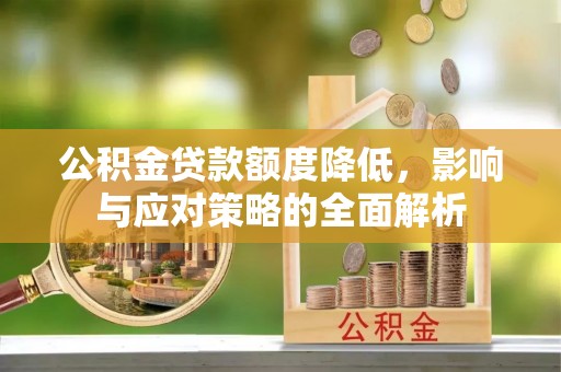 运城公积金贷款额度降低，影响与应对策略的全面解析