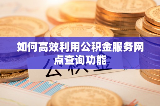 运城如何高效利用公积金服务网点查询功能