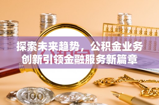 运城探索未来趋势，公积金业务创新引领金融服务新篇章
