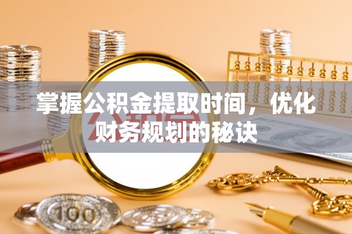 运城掌握公积金提取时间，优化财务规划的秘诀