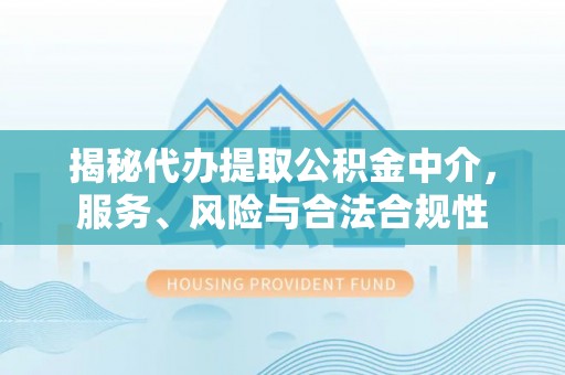 运城揭秘代办提取公积金中介，服务、风险与合法合规性