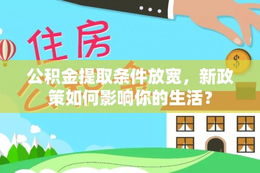 运城公积金提取条件放宽，新政策如何影响你的生活？
