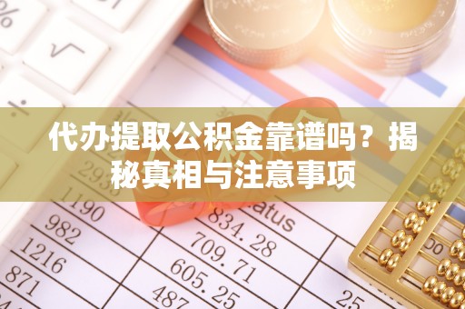 运城代办提取公积金靠谱吗？揭秘真相与注意事项
