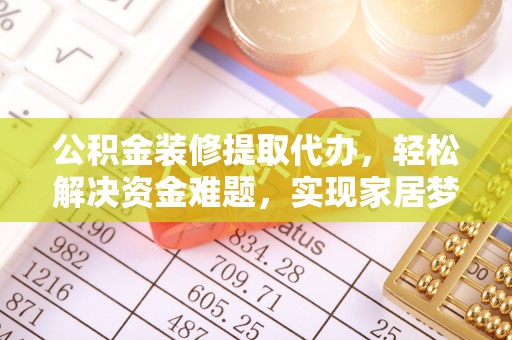 运城公积金装修提取代办，轻松解决资金难题，实现家居梦想