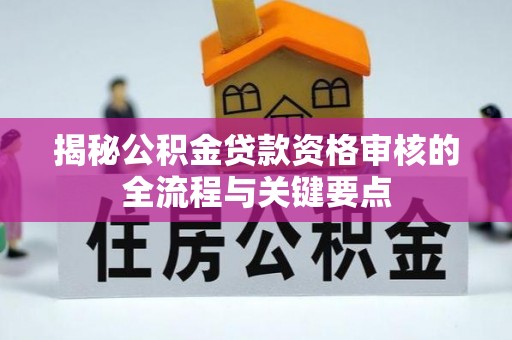 运城揭秘公积金贷款资格审核的全流程与关键要点