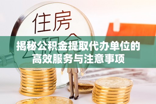 运城揭秘公积金提取代办单位的高效服务与注意事项
