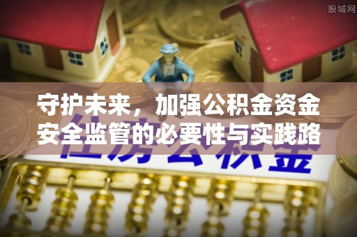 运城守护未来，加强公积金资金安全监管的必要性与实践路径
