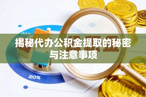 运城揭秘代办公积金提取的秘密与注意事项