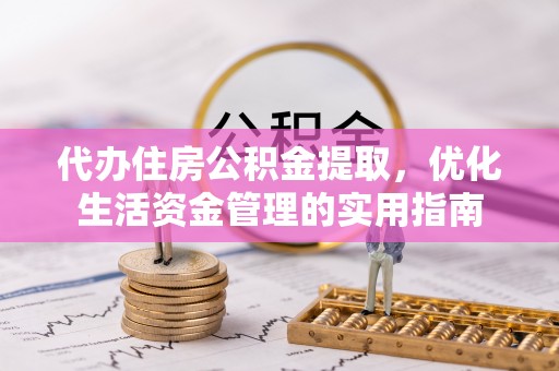 运城代办住房公积金提取，优化生活资金管理的实用指南