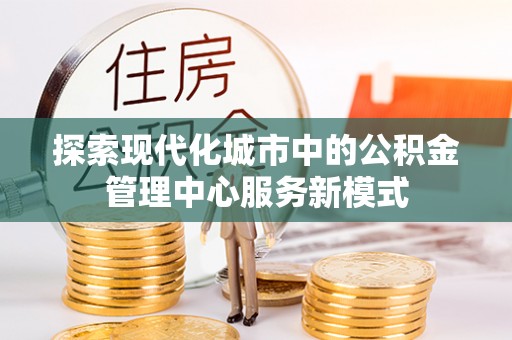 运城探索现代化城市中的公积金管理中心服务新模式