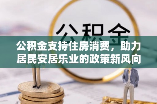 运城公积金支持住房消费，助力居民安居乐业的政策新风向
