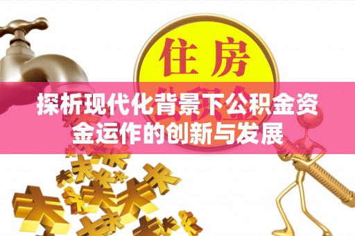 运城探析现代化背景下公积金资金运作的创新与发展